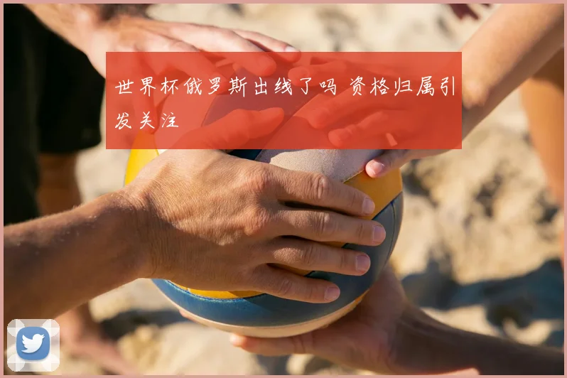 世界杯俄罗斯出线了吗 资格归属引发关注