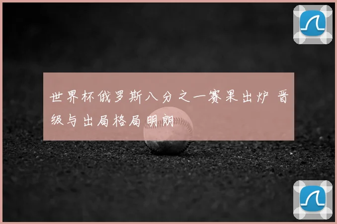 世界杯俄罗斯八分之一赛果出炉 晋级与出局格局明朗