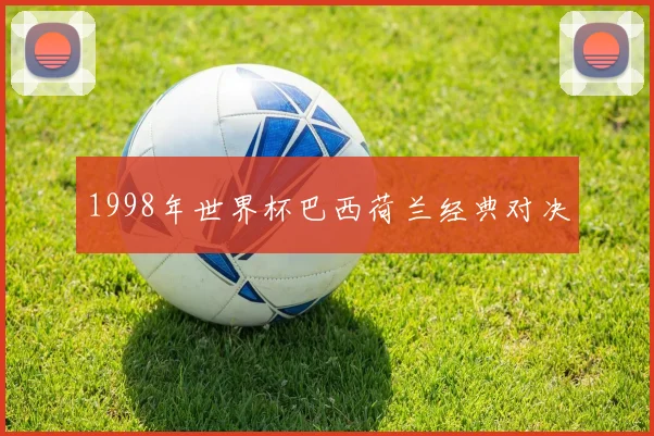 1998年世界杯巴西荷兰经典对决