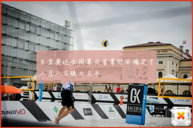 东京奥运会闭幕式落幕时间确定于八月八日晚九点半