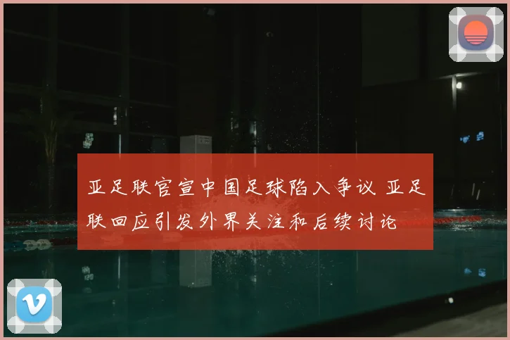 亚足联官宣中国足球陷入争议 亚足联回应引发外界关注和后续讨论