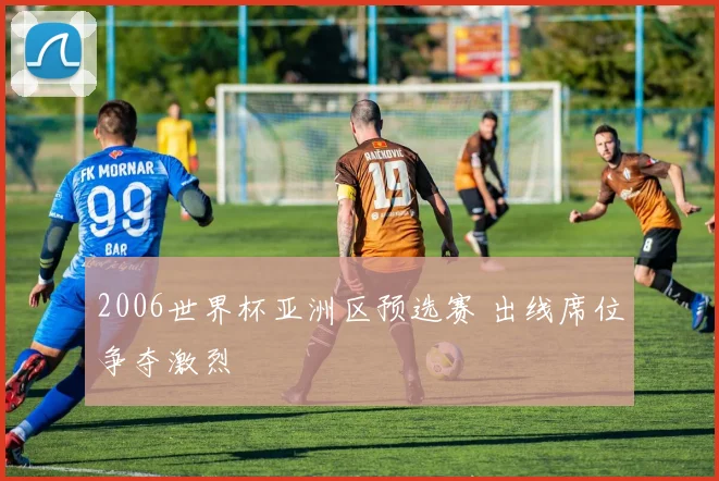 2006世界杯亚洲区预选赛 出线席位争夺激烈