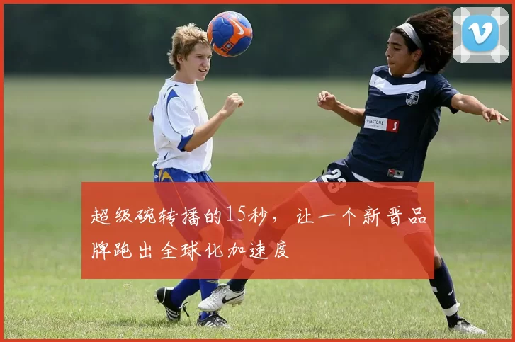 超级碗转播的15秒，让一个新晋品牌跑出全球化加速度