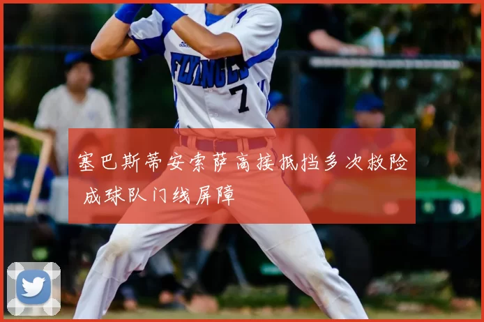 塞巴斯蒂安索萨高接抵挡多次救险 成球队门线屏障