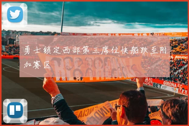 勇士锁定西部第三席位快船跌至附加赛区