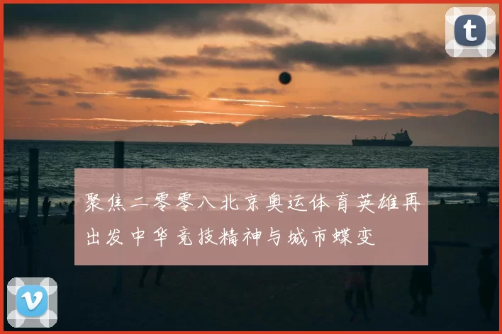 聚焦二零零八北京奥运体育英雄再出发中华竞技精神与城市蝶变