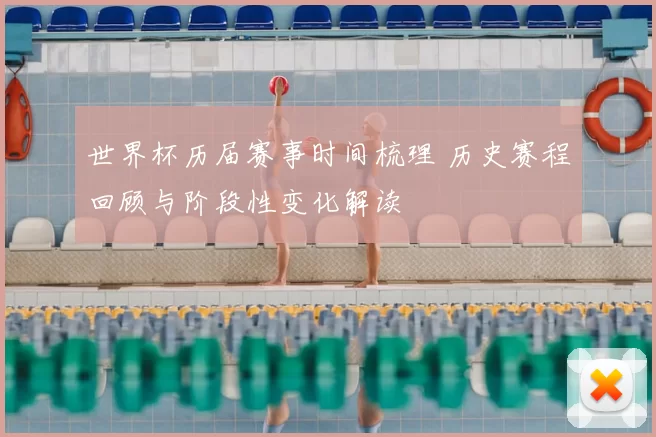 世界杯历届赛事时间梳理 历史赛程回顾与阶段性变化解读