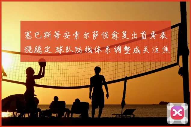 塞巴斯蒂安索尔萨伤愈复出首秀表现稳定 球队防线体系调整成关注焦点