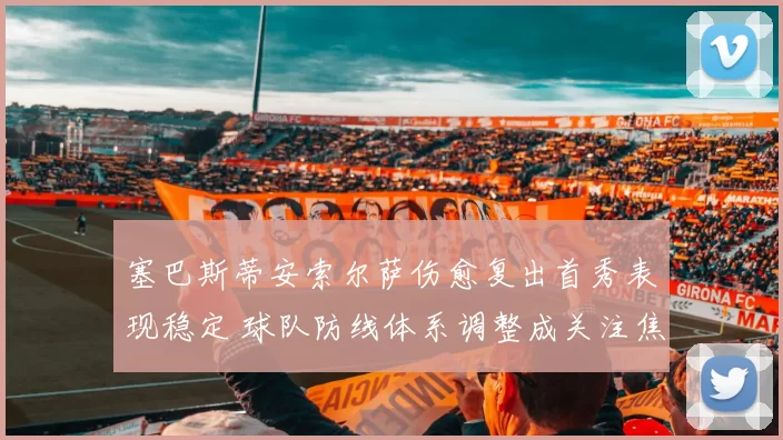 塞巴斯蒂安索尔萨伤愈复出首秀表现稳定 球队防线体系调整成关注焦点