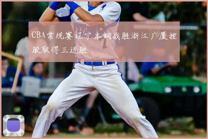 CBA常规赛辽宁本钢战胜浙江广厦控股取得三连胜