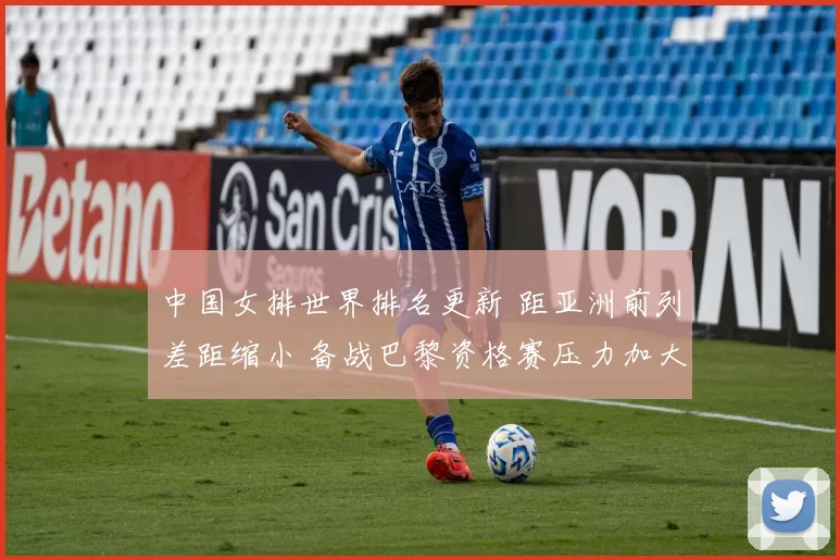 中国女排世界排名更新 距亚洲前列差距缩小 备战巴黎资格赛压力加大