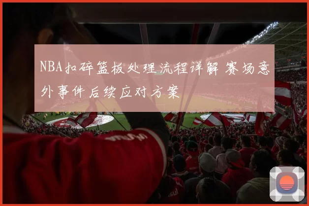 NBA扣碎篮板处理流程详解 赛场意外事件后续应对方案