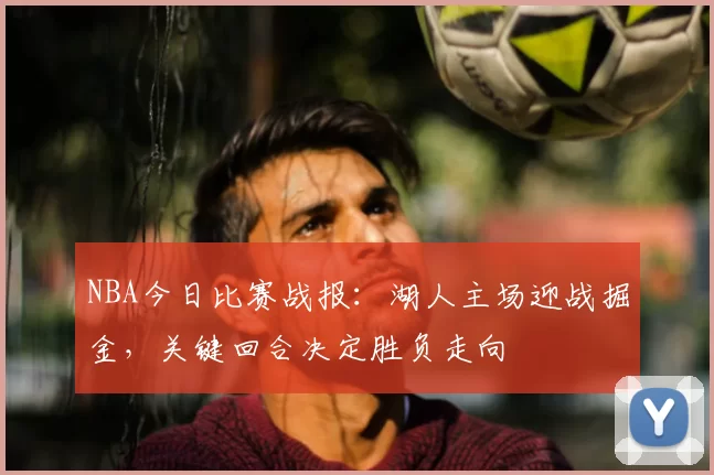 NBA今日比赛战报：湖人主场迎战掘金，关键回合决定胜负走向