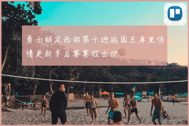 勇士锁定西部第十迎战国王库里伤情更新季后赛赛程出炉