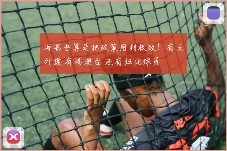 海港也算是把政策用到极致！有五外援 有港澳台 还有归化球员