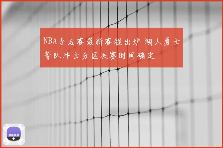 NBA季后赛最新赛程出炉 湖人勇士等队冲击分区决赛时间确定