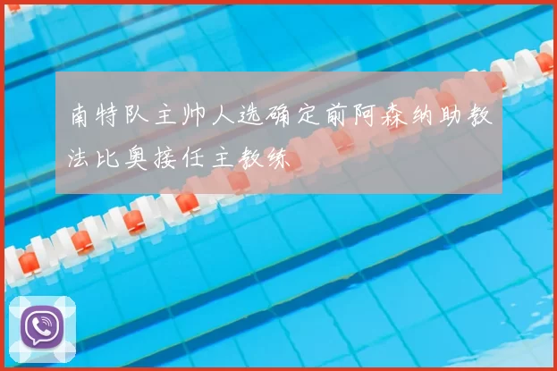 南特队主帅人选确定前阿森纳助教法比奥接任主教练