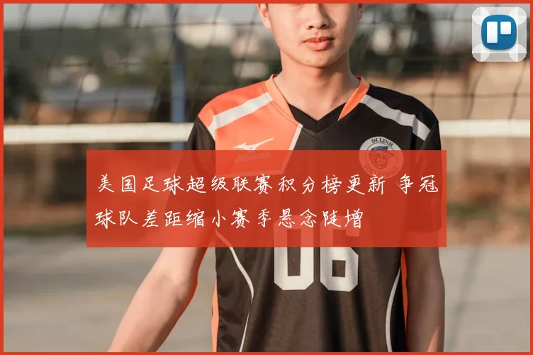 美国足球超级联赛积分榜更新 争冠球队差距缩小赛季悬念陡增