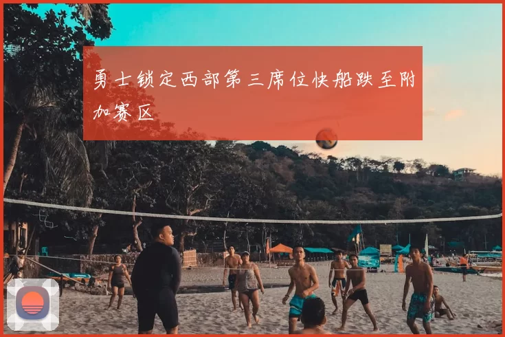 勇士锁定西部第三席位快船跌至附加赛区