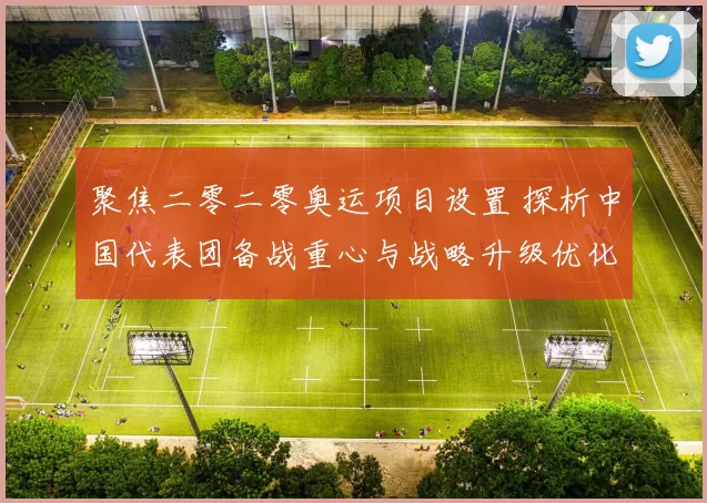 聚焦二零二零奥运项目设置 探析中国代表团备战重心与战略升级优化