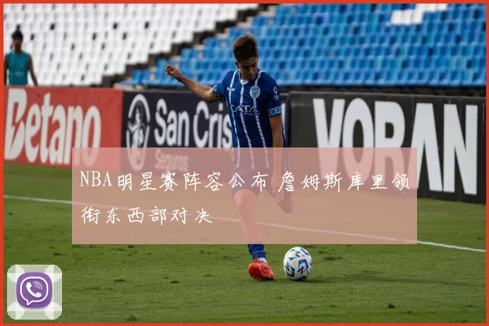 NBA明星赛阵容公布 詹姆斯库里领衔东西部对决