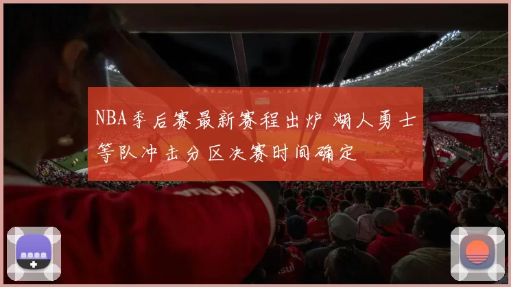 NBA季后赛最新赛程出炉 湖人勇士等队冲击分区决赛时间确定