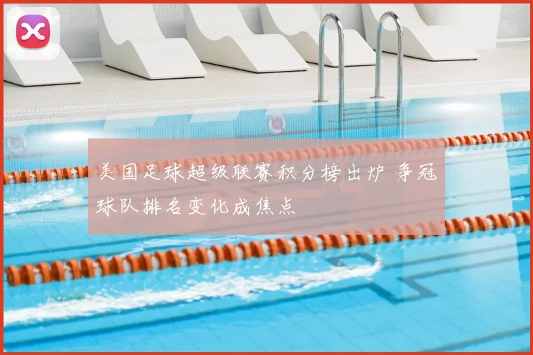 美国足球超级联赛积分榜出炉 争冠球队排名变化成焦点