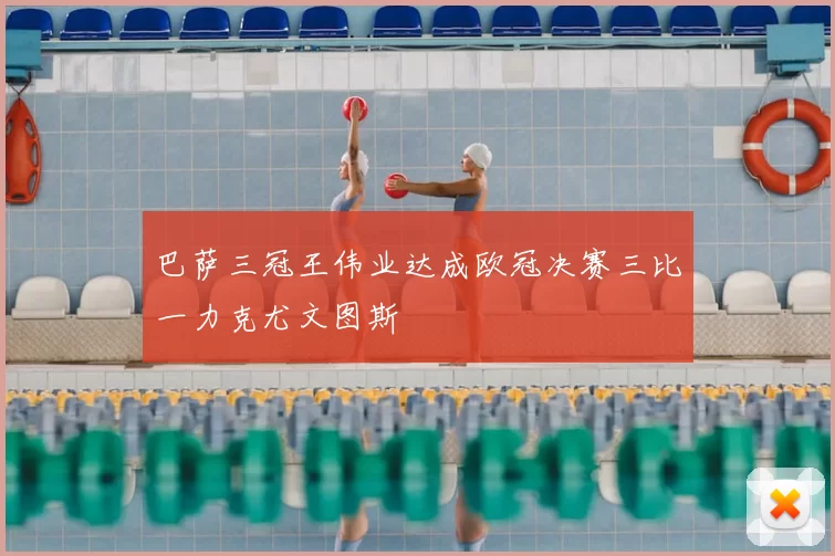 巴萨三冠王伟业达成欧冠决赛三比一力克尤文图斯