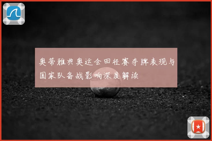 奥蒂雅典奥运会田径赛夺牌表现与国家队备战影响深度解读