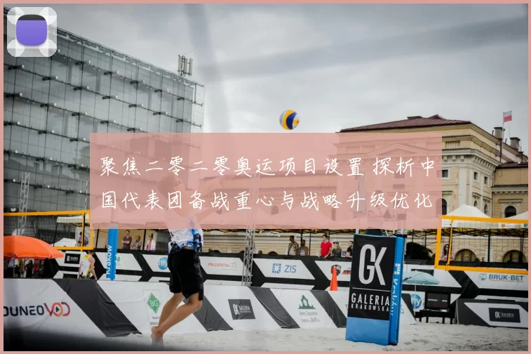聚焦二零二零奥运项目设置 探析中国代表团备战重心与战略升级优化