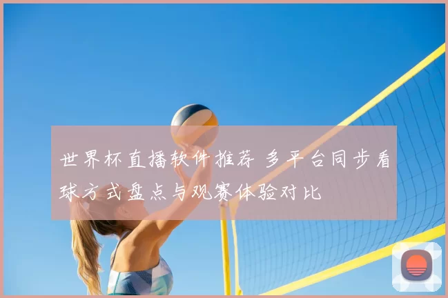 世界杯直播软件推荐 多平台同步看球方式盘点与观赛体验对比